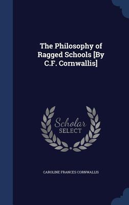 The Philosophy of Ragged Schools [By C.F. Cornwallis]