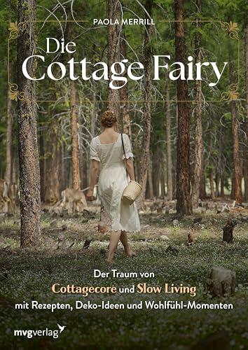 Die Cottage Fairy: Der Traum von Cottagecore und Slow Living mit Rezepten, Deko-Ideen und Wohlfühl-Momenten