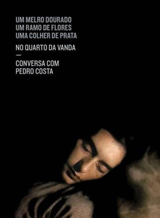 Um Melro Dourado, Um Ramo de Flores, Uma Colher de Prata: No quarto da Vanda : conversa com Pedro Costa