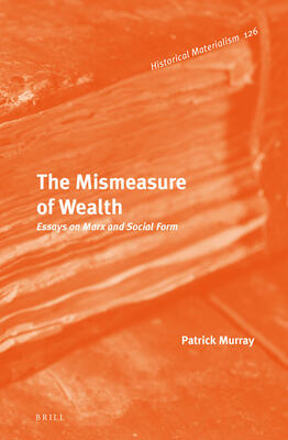 The Mismeasure of Wealth: Essays on Marx and Social Form (Historical Materialism Book)