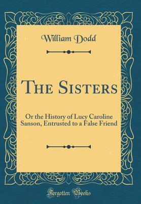 The Sisters: Or the History of Lucy Caroline Sanson, Entrusted to a False Friend