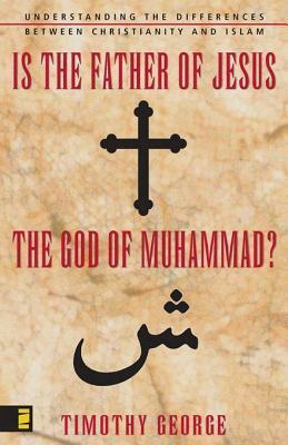 Is the Father of Jesus the God of Muhammad?: Understanding the Differences Between Christianity and Islam