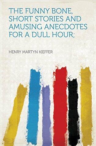 The Funny Bone, Short Stories and Amusing Anecdotes for a Dull Hour;