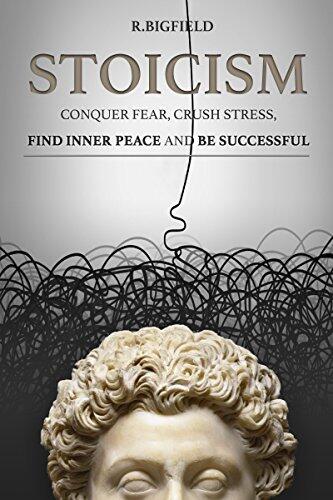 Stoicism: Conquer fear, crush stress, find inner peace and be successful