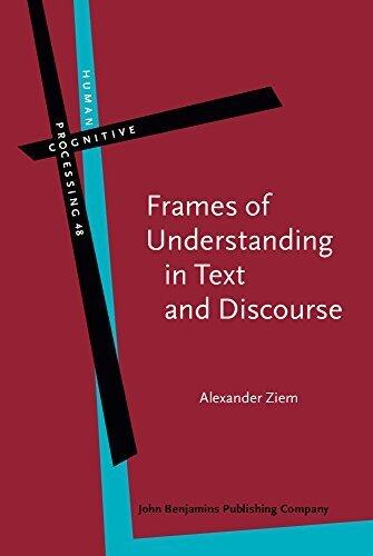 Frames of Understanding in Text and Discourse: Theoretical foundations and descriptive applications (Human Cognitive Processing) by Alexander Ziem