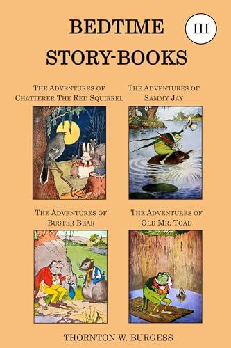 Thornton W. Burgess Collection - The Bedtime Story-books III: The Adventures of Chatterer the Red Squirrel, the Adventures of Sammy Jay, the Adventures of Buster Bear & the Adventures of Old Mr. Toad