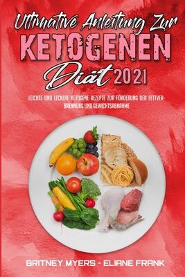 Ultimative Anleitung Zur Ketogenen Diät 2021: Leichte Und Leckere Ketogene Rezepte Zur Förderung Der Fettverbrennung Und Gewichtsabnahme