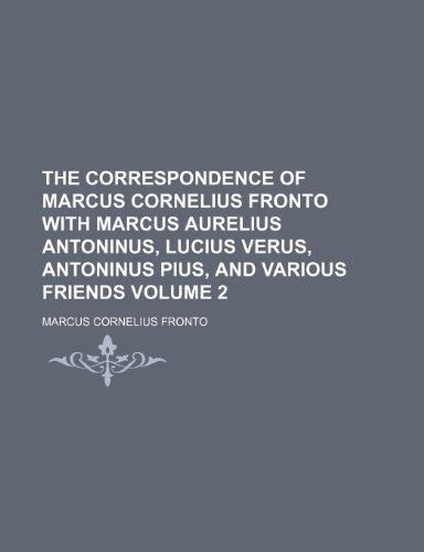 The correspondence of Marcus Cornelius Fronto with Marcus Aurelius Antoninus, Lucius Verus, Antoninus Pius, and various friends Volume 2