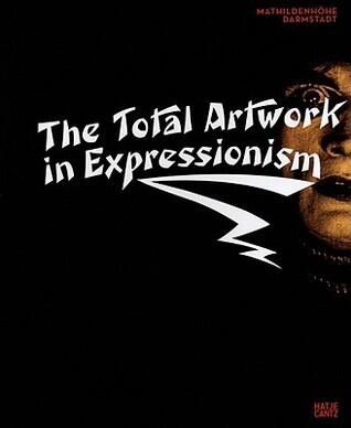 The Total Artwork in Expressionism: Art, Film, Literature, Theater, Dance, and Architecture 1905-1925