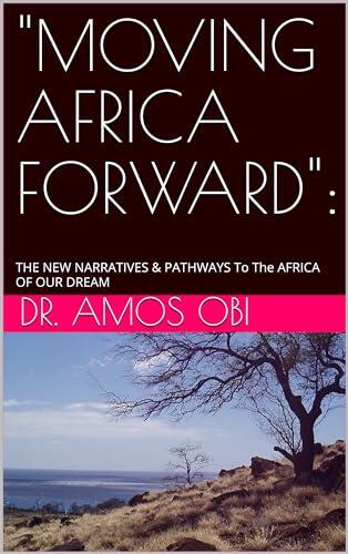 "MOVING AFRICA FORWARD":: THE NEW NARRATIVES & PATHWAYS To The AFRICA OF OUR DREAM