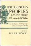 Indigenous Peoples and the Future of Amazonia: An Ecological Anthropology of an Endangered World