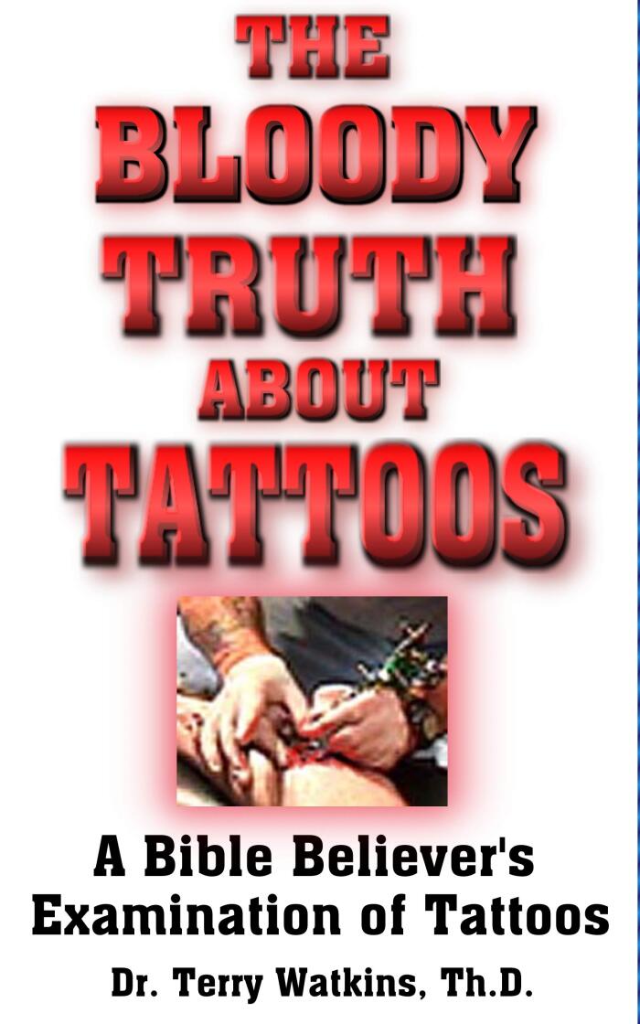 The Bloody Truth About Tattoos: A Bible Believer's Examination of Tattoos