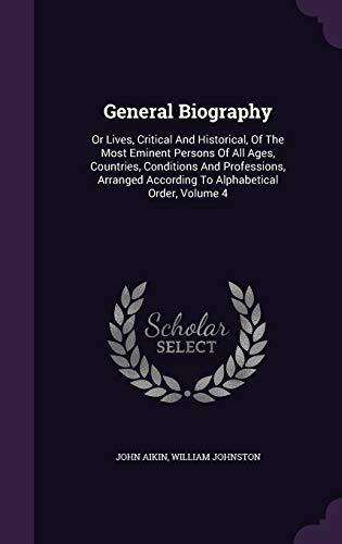 General Biography, Vol. 4: Or Lives, Critical and Historical, of the Most Eminent Persons of All Ages, Countries, Conditions and Professions, Arranged According to Alphabetical Order, Volume 4