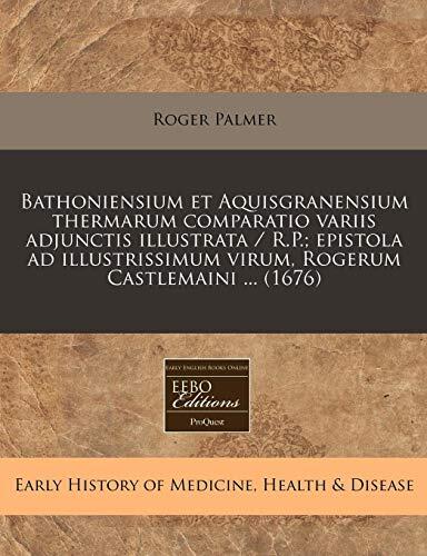 Bathoniensium et Aquisgranensium thermarum comparatio variis adjunctis illustrata / R.P.; epistola ad illustrissimum virum, Rogerum Castlemaini ... (1676)