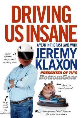 Driving Us Insane: A Year in the Fast Lane with Jeremy Klaxon, Presenter of TV's Bottom Gear
