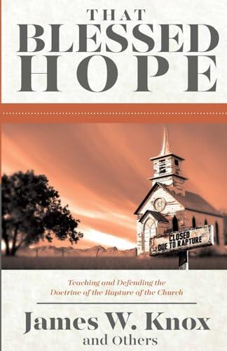 That Blessed Hope: Teaching and Defending the Doctrine of the Rapture of the Church