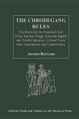 The Chrodegang Rules: The Rules for the Common Life of the Secular Clergy from the Eighth and Ninth Centuries. Critical Texts with Translations and ... Faith and Culture in the Medieval West)
