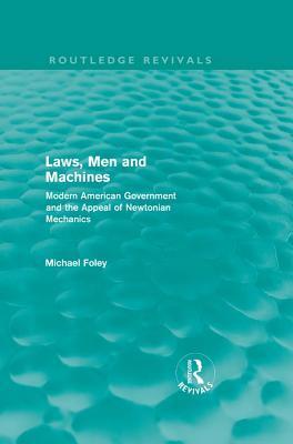 Laws, Men and Machines: Modern American Government and the Appeal of Newtonian Mechanics