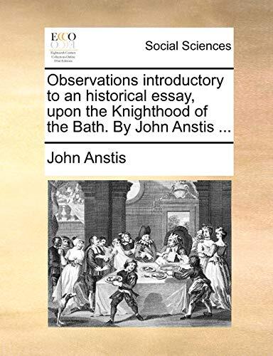 Observations introductory to an historical essay, upon the Knighthood of the Bath. By John Anstis ...