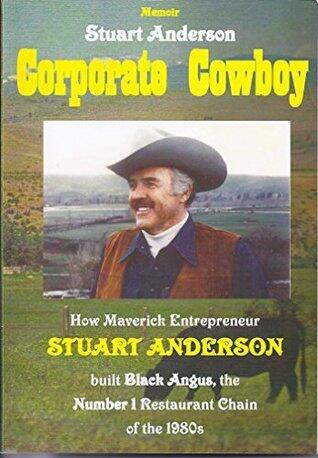 Corporate Cowboy: How Maverick Entrepreneur Stuart Anderson built Black Angus, the Number 1 Restaurant Chain of the 1980's