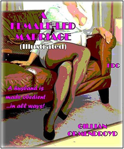 A Female-Led Marriage (Illustrated) : A husband is made obedient ...in ALL ways!