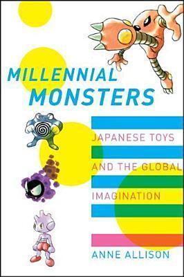 Millennial Monsters: Japanese Toys and the Global Imagination