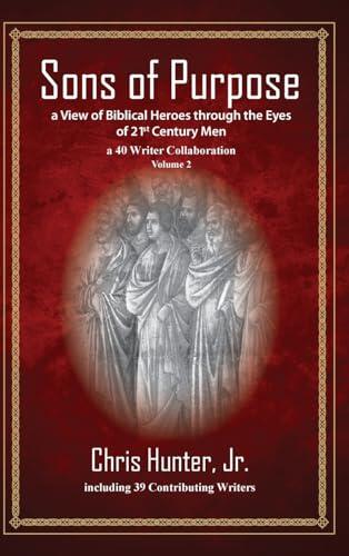 Sons of Purpose, a View of Biblical Heroes through the Eyes of 21st Century Men: A 40 Writer Collaboration, Volume 2