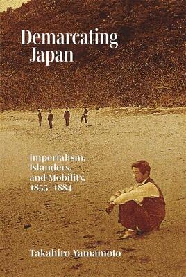 Demarcating Japan: Imperialism, Islanders, and Mobility, 1855-1884