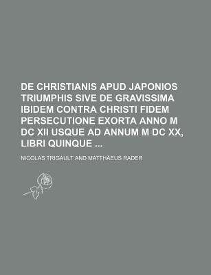 De Christianis Apud Japonios Triumphis Sive De Gravissima Ibidem Contra Christi Fidem Persecutione Exorta Anno M DC XII Usque Ad Annum M DC XX (Libri Quinque)