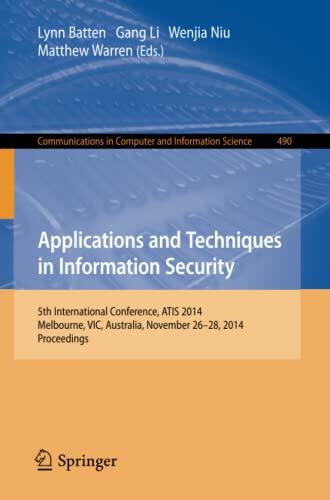 Applications and Techniques in Information Security: International Conference, ATIS 2014, Melbourne, Australia, November 26-28, 2014. Proceedings ... in Computer and Information Science, 490)