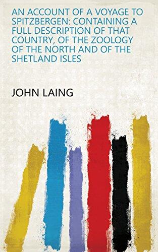 An Account of a Voyage to Spitzbergen: Containing a Full Description of that Country, of the Zoology of the North and of the Shetland Isles