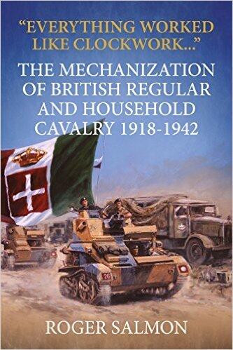 Everything Worked Like Clockwork...: The Mechanization of British Regular and Household Cavalry 1918-1942