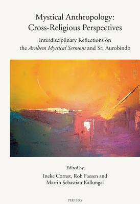 Mystical Anthropology: Cross-religious Perspectives: Interdisciplinary Reflections On The Arnhem Mystical Sermons And Sri Aurobindo