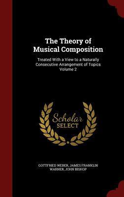 The Theory of Musical Composition: Treated With a View to a Naturally Consecutive Arrangement of Topics Volume 2