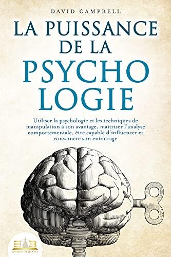 La puissance de la psychologie: utiliser la psychologie et les techniques de manipulation à son avantage, maîtriser l'analyse comportementale, être ... et convaincre son entourage