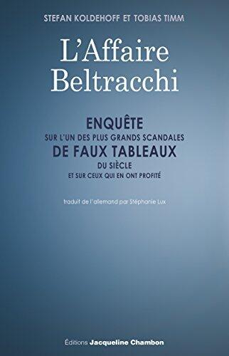 L'Affaire Beltracchi: Enquête sur l'un des plus grands scandales de faux tableaux du siècle et sur ceux qui en ont profité