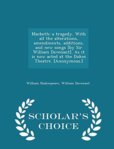 Macbeth; A Tragedy. with All the Alterations, Amendments, Additions, and New Songs [By Sir William Davenant]. as It Is Now Acted at the Dukes Theatre. [Anonymous.]