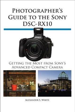 Photographer's Guide to the Sony DSC-RX10: Getting the Most From Sony's Advanced Compact Camera