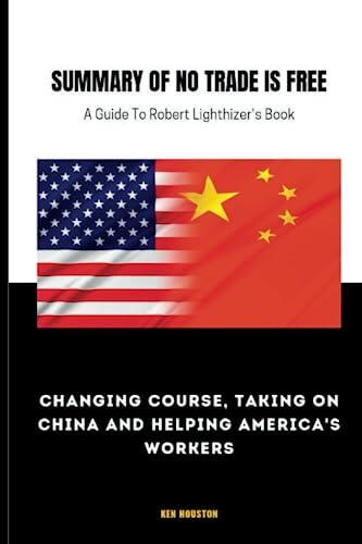 Summary and Analysis of Robert Lighthizer's book No Trade is free: Changing Course, Taking on China and Helping America's workers