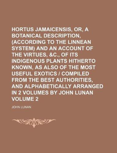 Hortus jamaicensis, or, A botanical description, (according to the Linnean system) and an account of the virtues, &c., of its indigenous plants ... the best authorities, and alphabetically Vol
