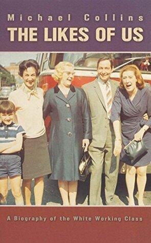 The Likes Of Us: A Biography Of The White Working Class