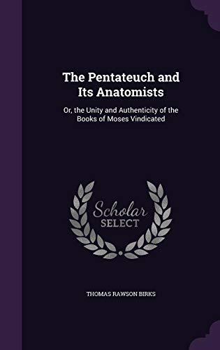 The Pentateuch and Its Anatomists: Or, the Unity and Authenticity of the Books of Moses Vindicated