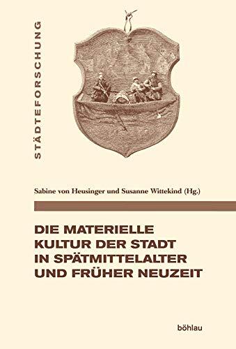 Die Materielle Kultur Der Stadt in Spatmittelalter Und Fruher Neuzeit (Stadteforschung. Reihe A: Darstellungen)