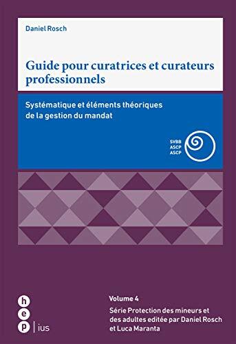 Guide pour curatrices et curateurs professionnels: Systématique et éléments théoriques de la gestion du mandat (Schriften zum Kindes- und Erwachsenenschutz SKES t. 4)