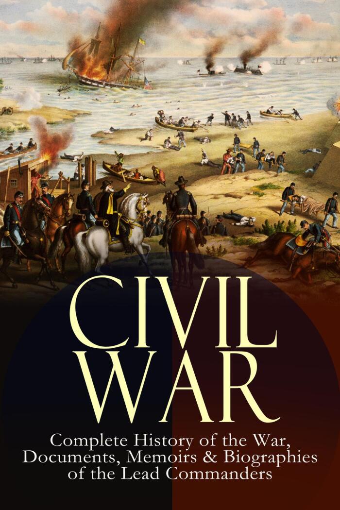 CIVIL WAR – Complete History of the War, Documents, Memoirs & Biographies of the Lead Commanders: Memoirs of Ulysses S. Grant & William T. Sherman, Biographies ... Address, Presidential Orders & Actions