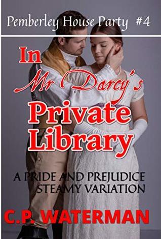 In Mr Darcy's Private Library - Pemberley House Party #4: A Pride and Prejudice Steamy Variation
