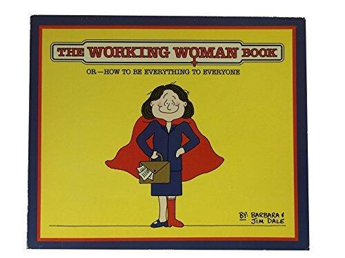 The Working Woman Book: Or--How to Be Everything to Everyone