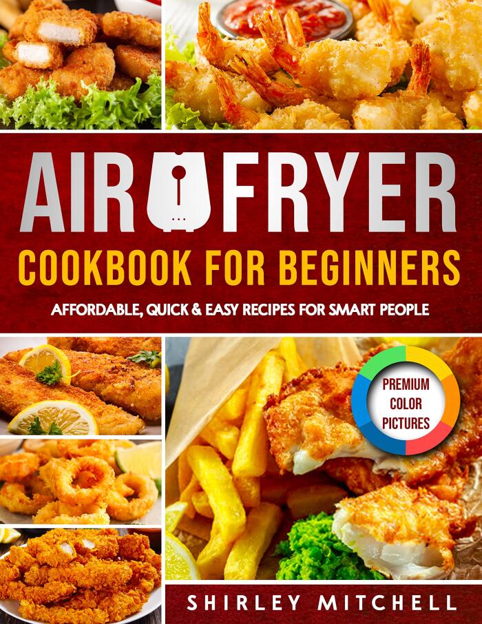 Air Fryer Cookbook for Beginners with Premium Color Pictures: Affordable, Quick & Easy Recipes for Smart People