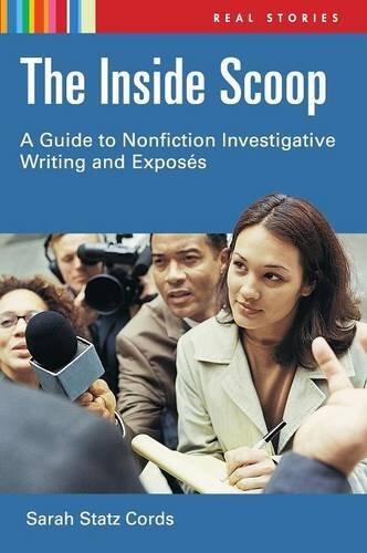 The Inside Scoop: A Guide to Nonfiction Investigative Writing, Exposés, and Essays (Real Stories)
