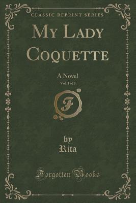 My Lady Coquette, Vol. 1 of 3 (Classic Reprint): A Novel